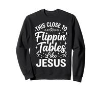 This Close to Flippin' Tables Like Jesus Sweatshirt