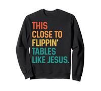 This Close to Flippin' Tables Like Jesus Sweatshirt