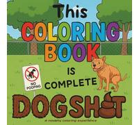 This Coloring Book is Complete Dog SH**: Funny, Crude, and Paws-itively Ridiculous. The Perfect Gift for Dog People!