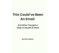 This Could've Been An Email: And Other Thoughts I Keep to Myself At Work