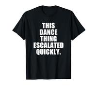 This Dance Thing Escalated Quickly Dancer Mom Dad T-Shirt