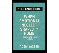 This Ends Here: When Emotional Neglect Shapes the Home - and How to Show Up for Real