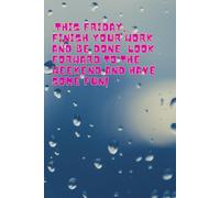 This Friday, Finish Your Work And Be Done. Look Forward To The Weekend And Have Some Fun!: Inspirational Journal - Notebook to Write In for Men - ... Journal (Inspirational Journals to Write In)