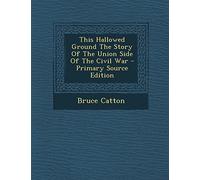 This Hallowed Ground the Story of the Union Side of the Civil War - Primary Source Edition