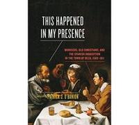 This Happened in My Presence: Moriscos, Old Christians, and the Spanish Inquisition in the Town of Deza, 1569-1611 - [Version Originale] Inconnu (Auteur)