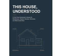 This House, Understood: A First-Time Homeowner’s System for Maintenance, Repairs, Records, Warranties, and What Comes Next