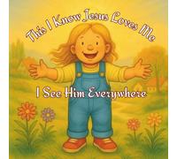 This I Know Jesus Loves Me - I See Him Everywhere: A Heartwarming Rhyming Journey Through Nature, the Seasons, and Everyday Wonders That Reveal God’s Love and Presence.