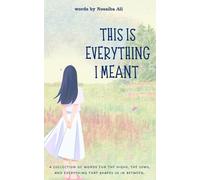 This Is Everything I Meant: A collections of words for the highs, the lows and everything that shapes us in between.