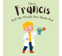 This Is Francis: And The Worlds Best Shrink Ray