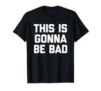 This is Gonna Be Bad - Funny Saying Sarcastic Humour Novelty T-Shirt