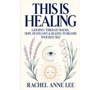 This Is Healing: A JOURNEY THROUGH TRAUMA, HOPE, DEATH, LOVE AND HEALING TO BECOME YOUR BEST SELF