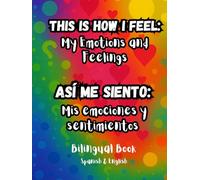 This Is How I Feel: My Emotions and Feelings - Así Me Siento: Mis Emociones y Sentimientos: bilingual Spanish-English