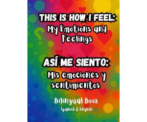 This Is How I Feel: My Emotions and Feelings - Así Me Siento: Mis Emociones y Sentimientos: bilingual Spanish-English