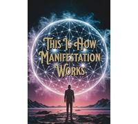 This Is How Manifestation Works: Create the Life You Want With the Power of Your Mind