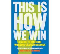 This Is How We Win: A Guide to Building Working-Class Uprisings