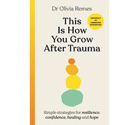 This is How You Grow After Trauma: Simple strategies for resilience, confidence, healing and hope