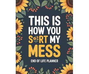 This Is How You Sort My Mess | End of Life Planner: Essential Organizer for Final Wishes, Financial Details, Passwords, and Important Information Your Family Needs