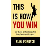This is How You Win: Tiny Habits to Maximizing Your Time, Talent and Treasure