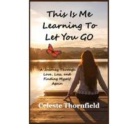 This Is Me Learning to Let You Go: A Journey Through Love, Loss, and Finding Myself Again