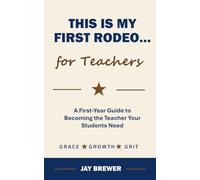 This Is My First Rodeo...for Teachers: A First-Year Guide to Becoming the Teacher Your Students Need