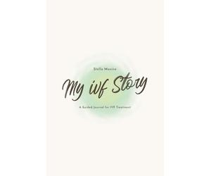 This is My IVF Story: A Guided Journal for Tracking Treatment, Monitoring, and Reflection Through Two IVF Cycles
