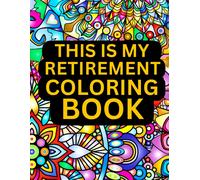 This Is My Retirement Coloring Book: An Amusing Gag Gift For Retired Parents, Mothers, And Friends, This Coloring Book Is Perfect For Both Men And Women.
