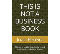 THIS IS NOT A BUSINESS BOOK: Stories of Leadership, Culture, and the Experience Behind Results