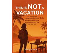 THIS IS NOT A VACATION: The Unfiltered Truth About Working From Anywhere, Burnout, and Why It’s Still Worth It