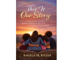 This Is Our Story: A Single Mother’s Journey of Raising Children, Facing Grief, and Finding Strength in Faith