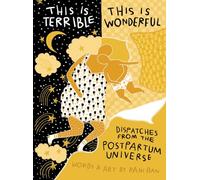 This Is Terrible, This Is Wonderful: Dispatches from the Postpartum Universe