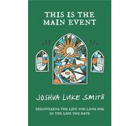 This is the Main Event: Discovering the Life You Long for in the Life You Have