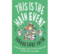 This Is the Main Event: Discovering the Life You Long for in the Life You Have