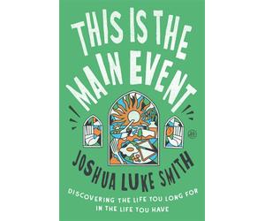 This Is the Main Event Discovering the Life You Long for in the Life You Have - Joshua Luke Smith - HarperOne - ebook (ePub) - Livre