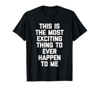 This Is The Most Exciting Thing To Ever Happen To Me - Drôle T-Shirt