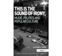 This Is The Sound Of Irony: Music, Politics And Popular Culture (Ashgate Popular And Folk Music Series) (Hardcover) Katherine Leonard Turner, (Auteur)