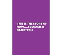 This is the Story of How...I Became a Bad B*itch: A Blank Journal for Bold Transformation