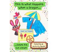 This Is What Happens When A Dragon Loses His Ice Cream: Coloring and Activity Book for ages 3 - 9
