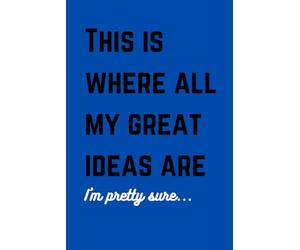 This is where all my Great Ideas Are: A funny or maybe a serious notebook to keep all your great ideas in one place