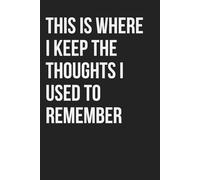 This Is Where I Keep the Thoughts I Used to Remember: Funny Notebook for Work, Gag Gift, Boss, Office, Coworker, New Year, Partner. Blank Lined. Sarcastic (Unexecuted Ideas Collection)