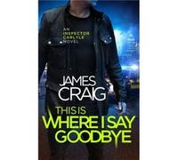 This Is Where I Say Goodbye James Craig, (Auteur)