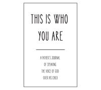 THIS IS WHO YOU ARE: A Father's Journal of Speaking The Voice of God Over His Child