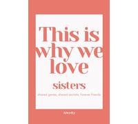 This Is Why We Love Sisters: shared genes, shared secrets, forever friends