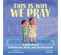 This Is Why We Pray: A Story About Catholicism, Mass, and the Eucharist - Kathryn Griffin Swegart - Callisto Kids - ebook (ePub) - Livre