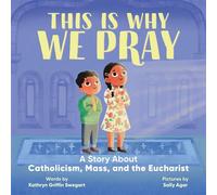 This Is Why We Pray: A Story About Catholicism, Mass, and the Eucharist - Kathryn Griffin Swegart - Callisto Kids - ebook (ePub) - Livre