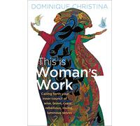 This Is Woman's Work: Calling Forth Your Inner Council of Wise, Brave, Crazy, Rebellious, Loving, Luminous Selves