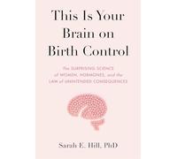 This Is Your Brain on Birth Control: The Surprising Science of Women, Hormones, and the Law of Unintended Consequences