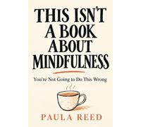 This Isn’t a Book About Mindfulness: You’re Not Going to Do This Wrong