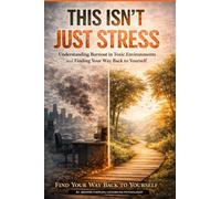 This Isn’t Just Stress: Understanding Burnout in Toxic Environments and Finding Your Way Back to Yourself
