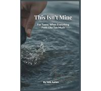This Isn’t Mine: For Teens: When Everything Feels Like Too Much