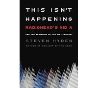 This Isn't Happening: Radiohead's 'Kid A' and the Beginning of the 21st Century